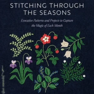 Stitching through the Seasons Evocative Patterns and Projects to Capture the Magic of Each Month